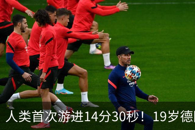 人类首次游进14分30秒！19岁德国天才狂甩世界纪录近4秒！
