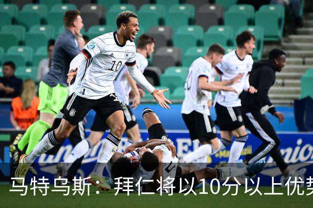 马特乌斯：拜仁将以10分以上优势夺冠，凯恩联赛进球30+
